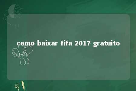 como baixar fifa 2017 gratuito