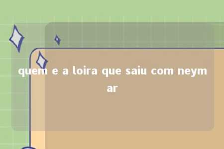 quem e a loira que saiu com neymar