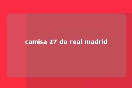 camisa 27 do real madrid