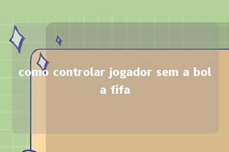 como controlar jogador sem a bola fifa