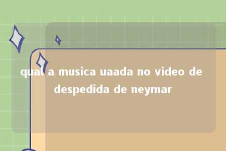 qual a musica uaada no video de despedida de neymar