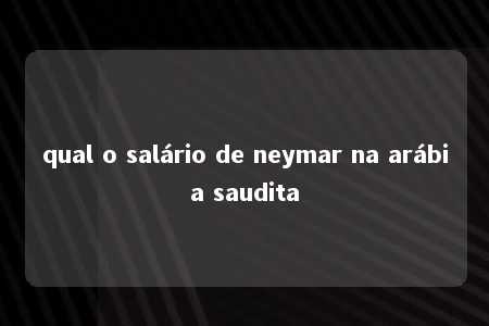 qual o salário de neymar na arábia saudita