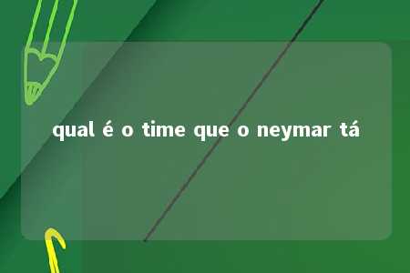 qual é o time que o neymar tá