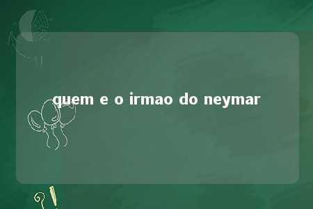 quem e o irmao do neymar