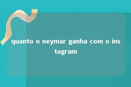 quanto o neymar ganha com o instagram