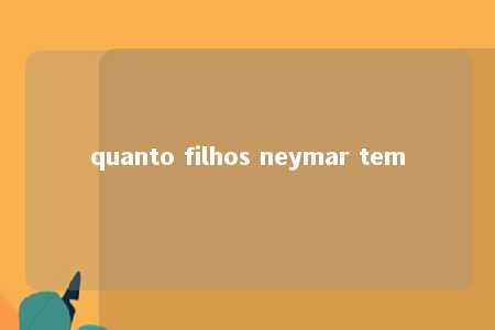 quanto filhos neymar tem