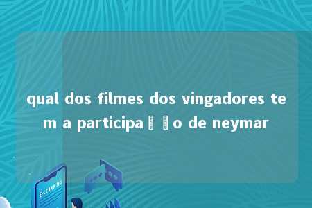 qual dos filmes dos vingadores tem a participação de neymar