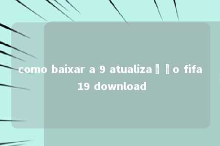 como baixar a 9 atualização fifa 19 download