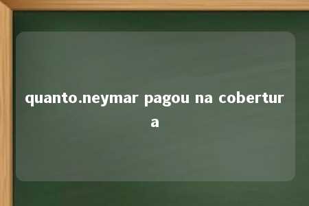 quanto.neymar pagou na cobertura