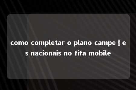 como completar o plano campeões nacionais no fifa mobile