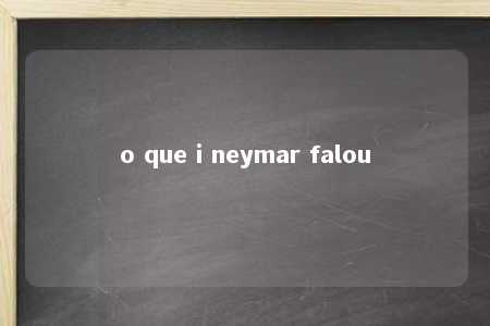 o que i neymar falou