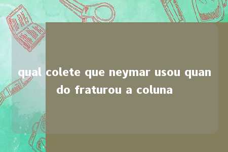 qual colete que neymar usou quando fraturou a coluna