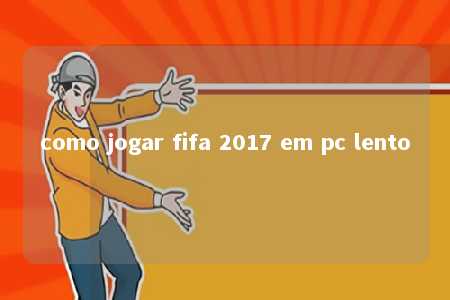 como jogar fifa 2017 em pc lento