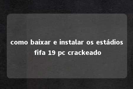 como baixar e instalar os estádios fifa 19 pc crackeado