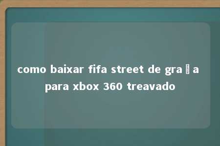 como baixar fifa street de graça para xbox 360 treavado