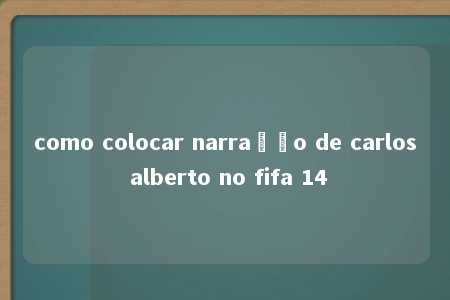 como colocar narração de carlos alberto no fifa 14