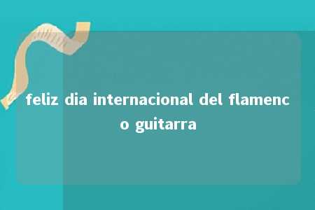 feliz dia internacional del flamenco guitarra