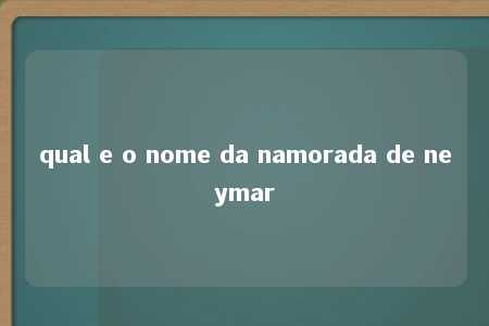 qual e o nome da namorada de neymar