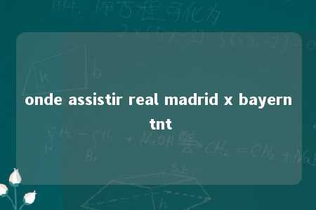 onde assistir real madrid x bayern tnt