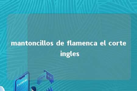 mantoncillos de flamenca el corte ingles