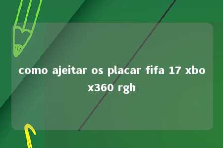 como ajeitar os placar fifa 17 xbox360 rgh