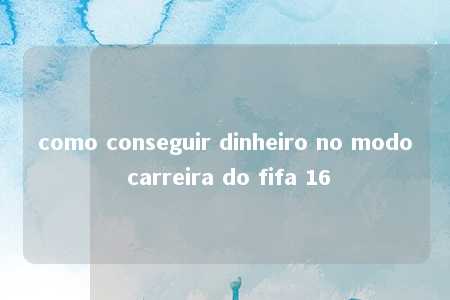 como conseguir dinheiro no modo carreira do fifa 16