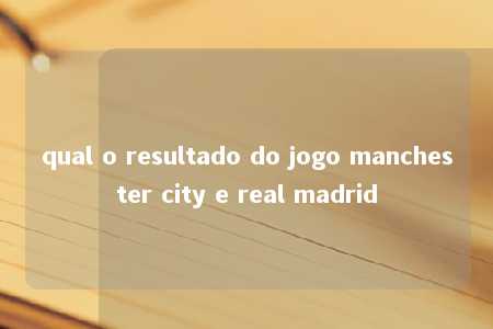 qual o resultado do jogo manchester city e real madrid