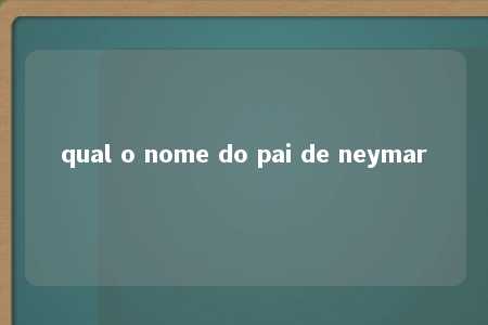 qual o nome do pai de neymar