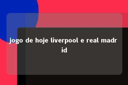 jogo de hoje liverpool e real madrid