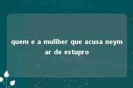 quem e a mullher que acusa neymar de estupro