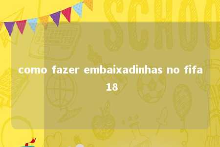 como fazer embaixadinhas no fifa 18