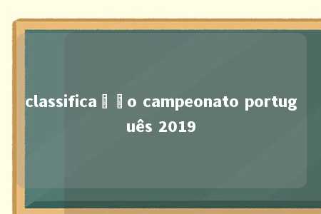 classificação campeonato português 2019