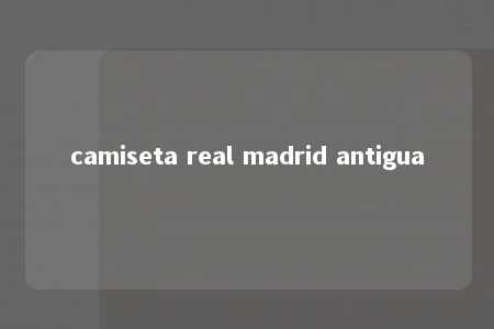 camiseta real madrid antigua