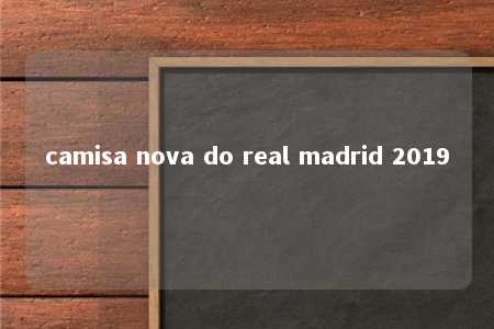 camisa nova do real madrid 2019