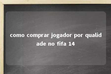 como comprar jogador por qualidade no fifa 14