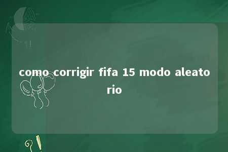 como corrigir fifa 15 modo aleatorio