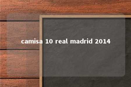 camisa 10 real madrid 2014