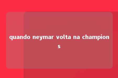 quando neymar volta na champions