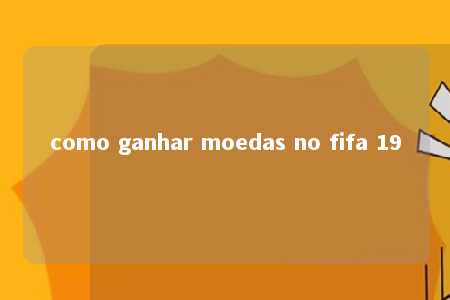 como ganhar moedas no fifa 19