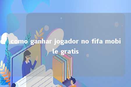 como ganhar jogador no fifa mobile gratis