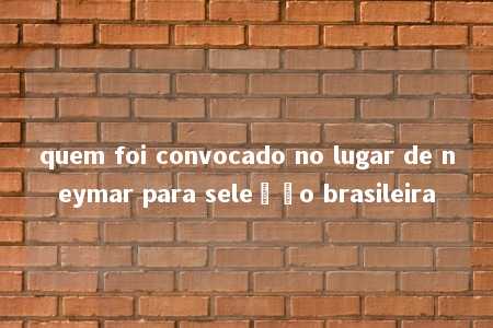 quem foi convocado no lugar de neymar para seleção brasileira