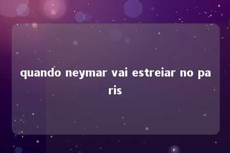 quando neymar vai estreiar no paris