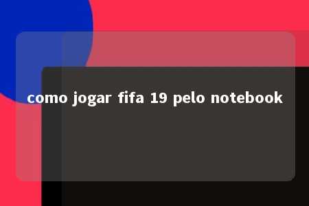 como jogar fifa 19 pelo notebook