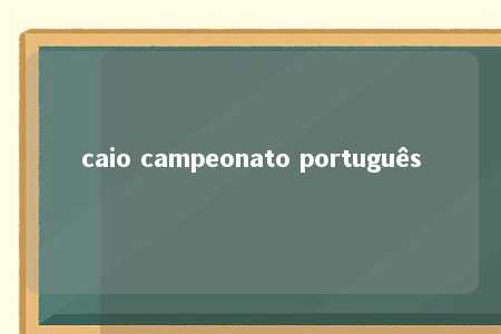 caio campeonato português