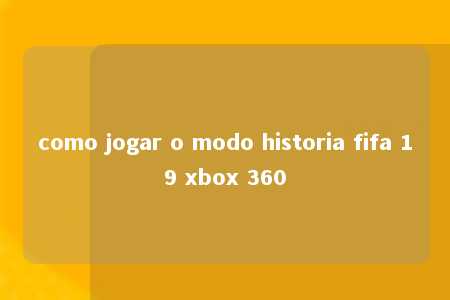 como jogar o modo historia fifa 19 xbox 360