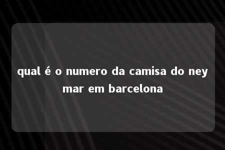 qual é o numero da camisa do neymar em barcelona