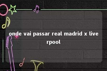 onde vai passar real madrid x liverpool