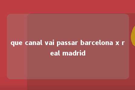 que canal vai passar barcelona x real madrid