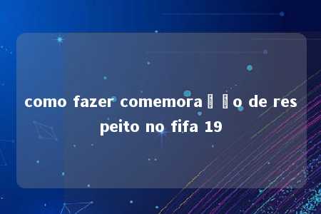 como fazer comemoração de respeito no fifa 19