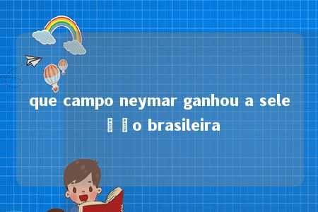 que campo neymar ganhou a seleção brasileira